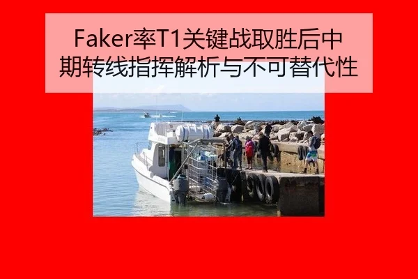Faker率T1关键战取胜后中期转线指挥解析与不可替代性
